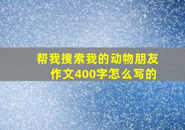 帮我搜索我的动物朋友作文400字怎么写的