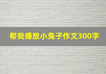 帮我播放小兔子作文300字