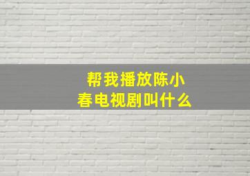 帮我播放陈小春电视剧叫什么