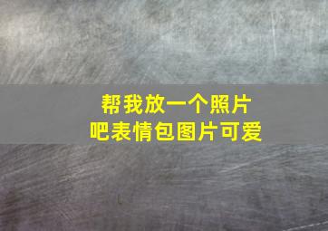 帮我放一个照片吧表情包图片可爱