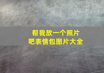 帮我放一个照片吧表情包图片大全