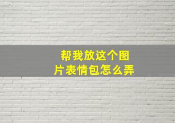 帮我放这个图片表情包怎么弄