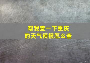 帮我查一下重庆的天气预报怎么查