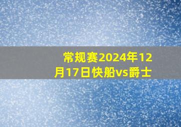 常规赛2024年12月17日快船vs爵士