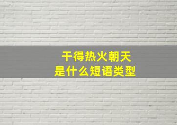 干得热火朝天是什么短语类型