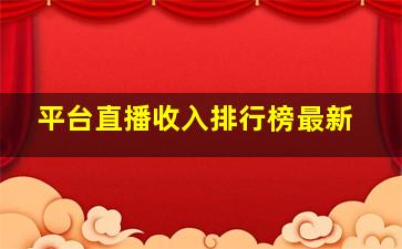 平台直播收入排行榜最新