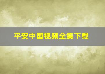 平安中国视频全集下载