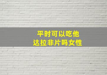 平时可以吃他达拉非片吗女性