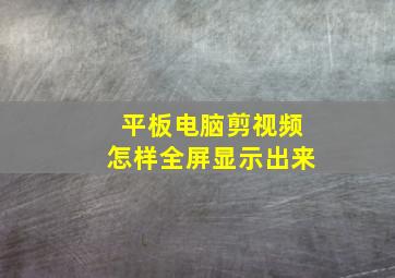 平板电脑剪视频怎样全屏显示出来