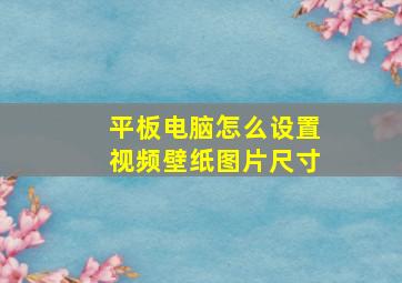 平板电脑怎么设置视频壁纸图片尺寸