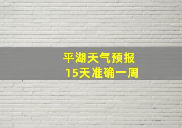 平湖天气预报15天准确一周