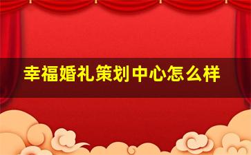 幸福婚礼策划中心怎么样