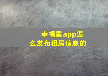 幸福里app怎么发布租房信息的