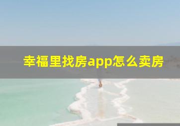 幸福里找房app怎么卖房