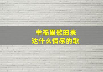 幸福里歌曲表达什么情感的歌