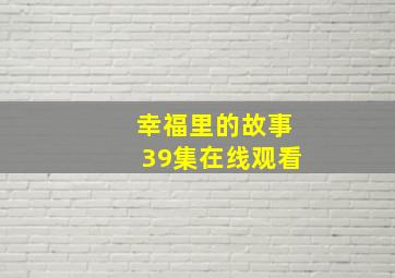 幸福里的故事39集在线观看