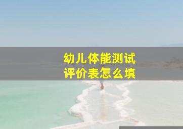 幼儿体能测试评价表怎么填