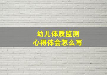 幼儿体质监测心得体会怎么写