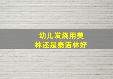 幼儿发烧用美林还是泰诺林好