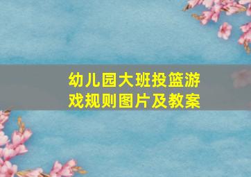 幼儿园大班投篮游戏规则图片及教案