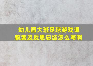 幼儿园大班足球游戏课教案及反思总结怎么写啊