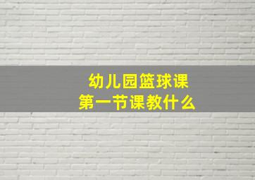 幼儿园篮球课第一节课教什么