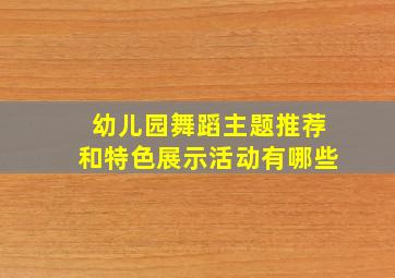 幼儿园舞蹈主题推荐和特色展示活动有哪些