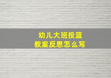 幼儿大班投篮教案反思怎么写