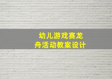 幼儿游戏赛龙舟活动教案设计