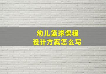 幼儿篮球课程设计方案怎么写