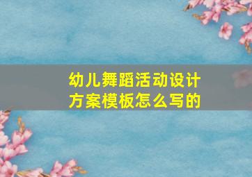 幼儿舞蹈活动设计方案模板怎么写的