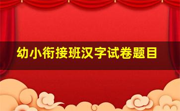 幼小衔接班汉字试卷题目