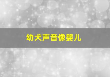 幼犬声音像婴儿