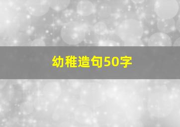 幼稚造句50字