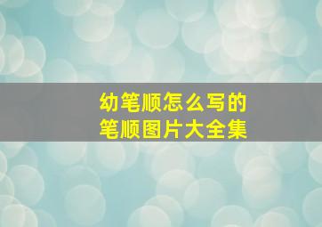 幼笔顺怎么写的笔顺图片大全集