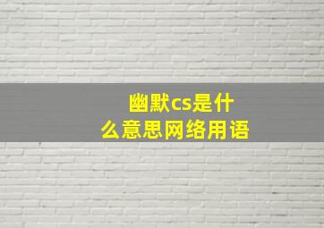 幽默cs是什么意思网络用语