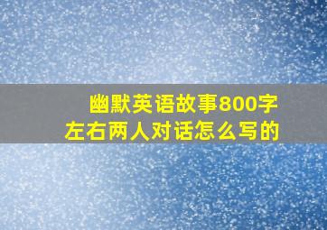 幽默英语故事800字左右两人对话怎么写的