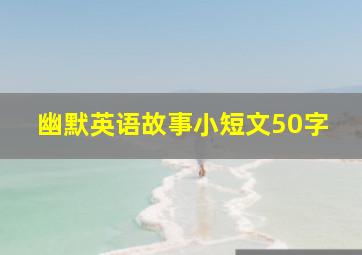 幽默英语故事小短文50字