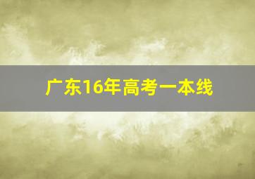 广东16年高考一本线