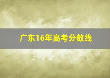 广东16年高考分数线