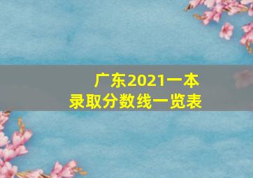 广东2021一本录取分数线一览表