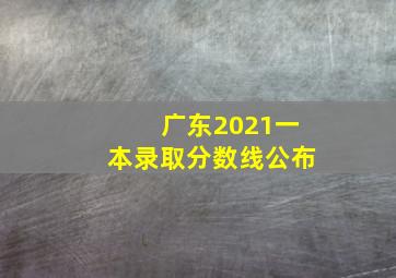 广东2021一本录取分数线公布