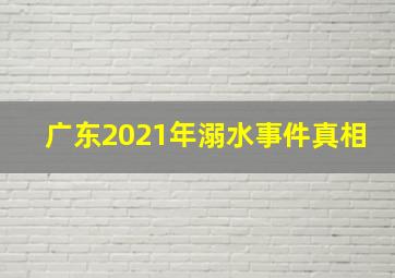 广东2021年溺水事件真相