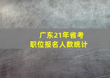 广东21年省考职位报名人数统计