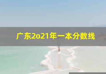 广东2o21年一本分数线