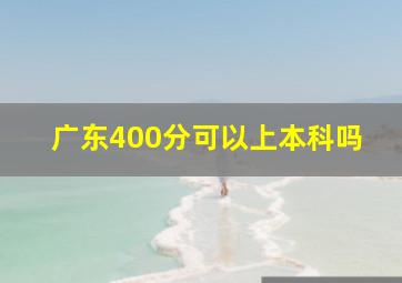 广东400分可以上本科吗