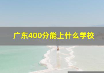 广东400分能上什么学校