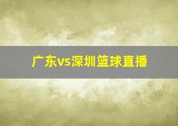 广东vs深圳篮球直播