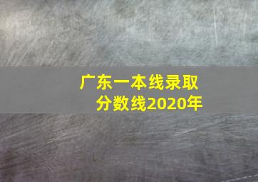 广东一本线录取分数线2020年