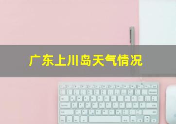 广东上川岛天气情况